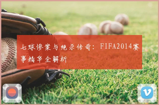 七球惨案与绝杀传奇：FIFA2014赛事精华全解析