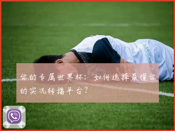 你的专属世界杯：如何选择最懂你的实况转播平台？