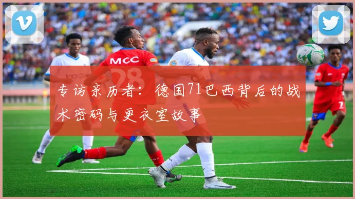 专访亲历者：德国71巴西背后的战术密码与更衣室故事
