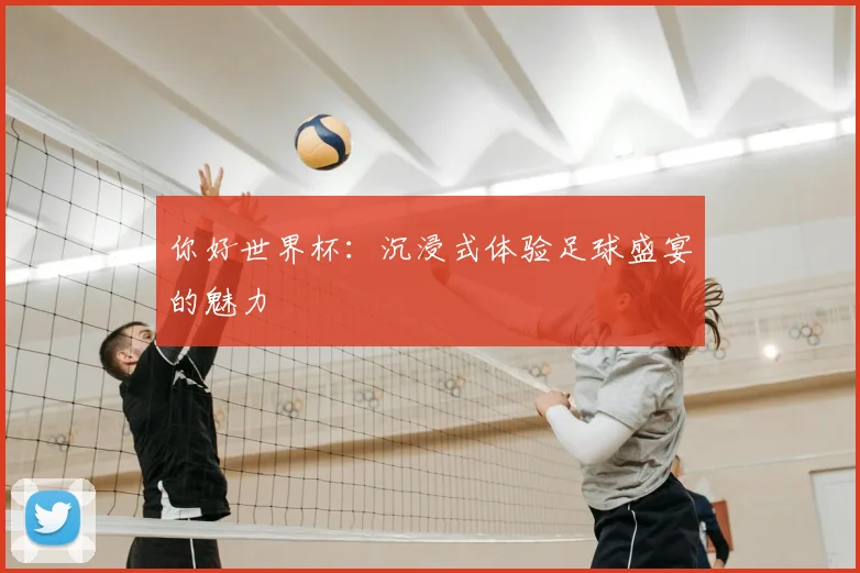 你好世界杯：沉浸式体验足球盛宴的魅力