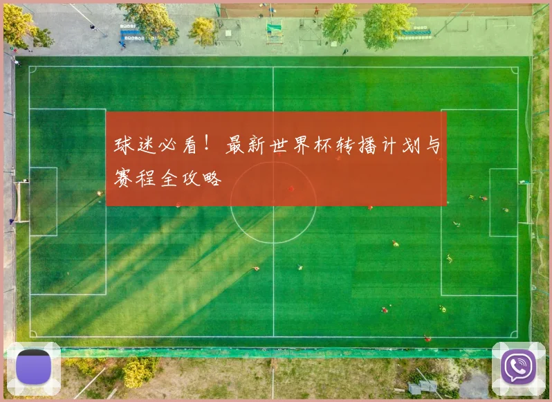 球迷必看！最新世界杯转播计划与赛程全攻略