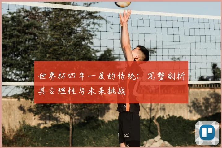 世界杯四年一度的传统:完整剖析其合理性与未来挑战