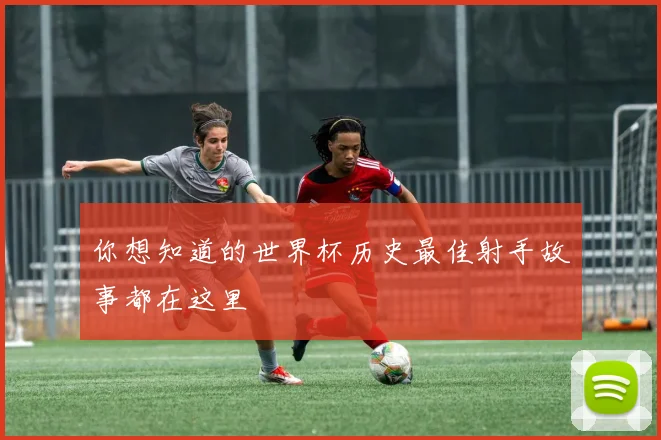 你想知道的世界杯历史最佳射手故事都在这里