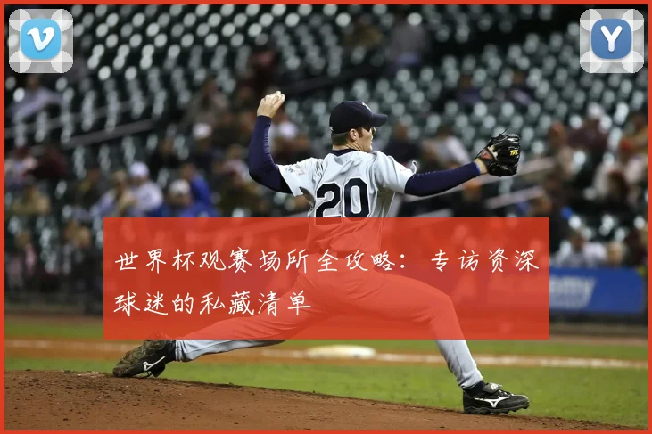 世界杯观赛场所全攻略：专访资深球迷的私藏清单