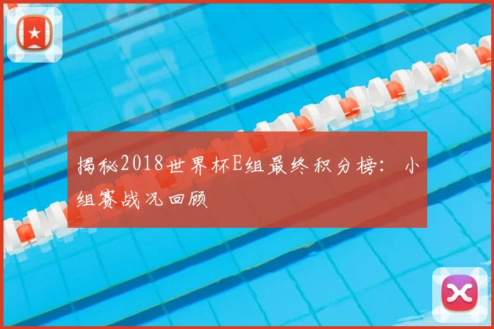 揭秘2018世界杯E组最终积分榜：小组赛战况回顾