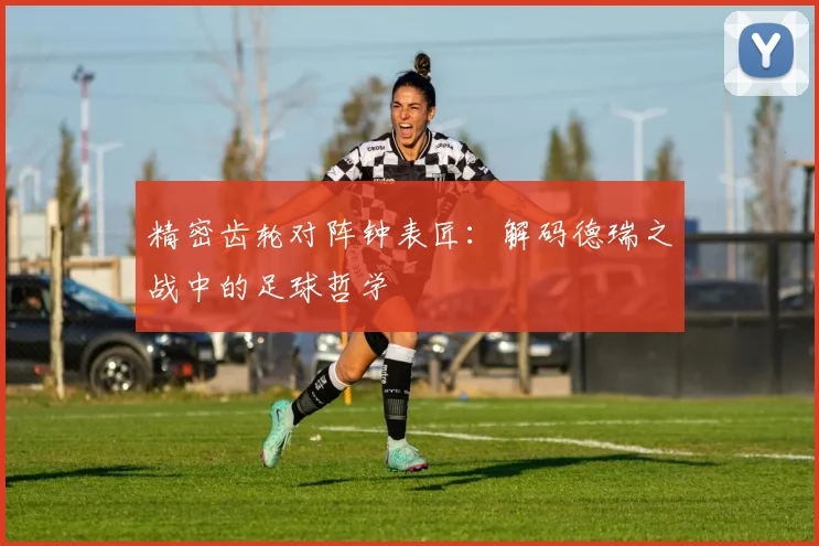精密齿轮对阵钟表匠：解码德瑞之战中的足球哲学