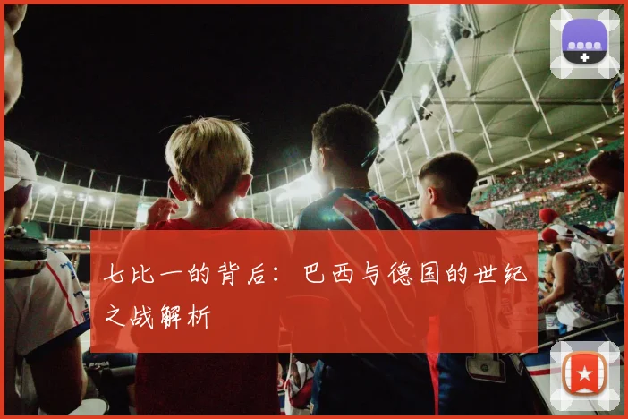 七比一的背后:巴西与德国的世纪之战解析