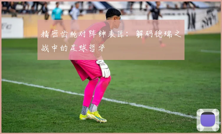 精密齿轮对阵钟表匠:解码德瑞之战中的足球哲学
