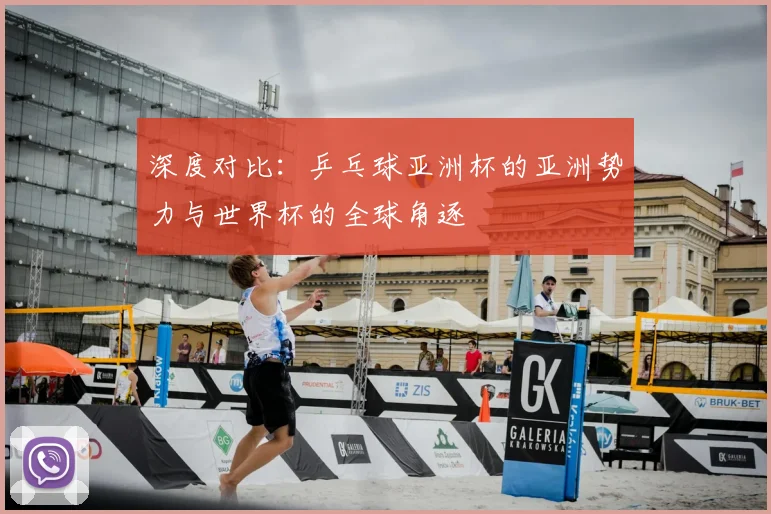 深度对比：乒乓球亚洲杯的亚洲势力与世界杯的全球角逐