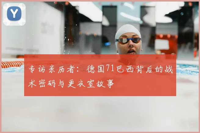 专访亲历者：德国71巴西背后的战术密码与更衣室故事